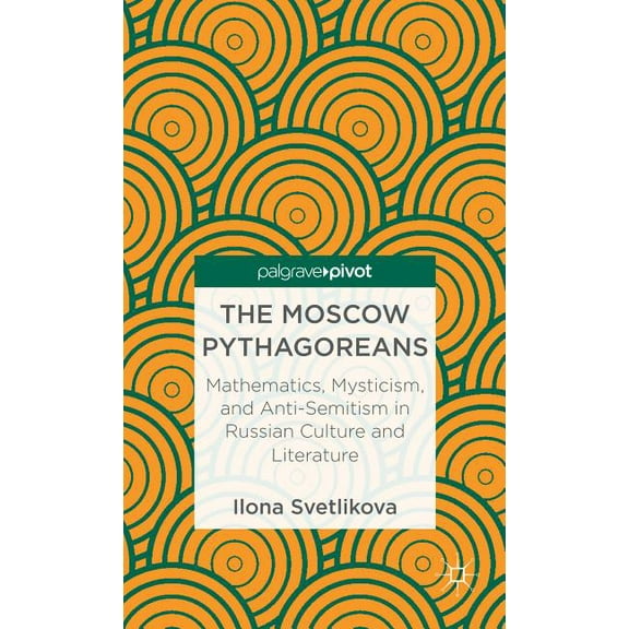 Palgrave Pivot The Moscow Pythagoreans: Mathematics, Mysticism, and Anti-Semitism in Russian Symbolism, (Hardcover)