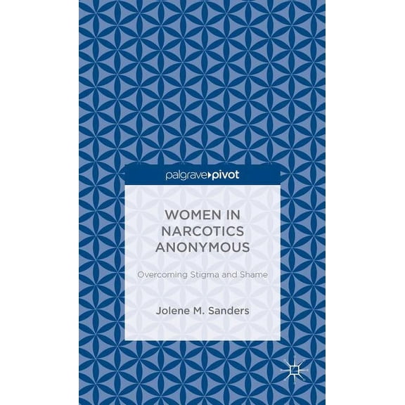 Palgrave Pivot Women in Narcotics Anonymous: Overcoming Stigma and Shame, (Hardcover)