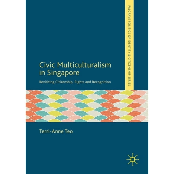Palgrave Politics of Identity and Citize Civic Multiculturalism in Singapore: Revisiting Citizenship, Rights and Recognition, (Paperback)