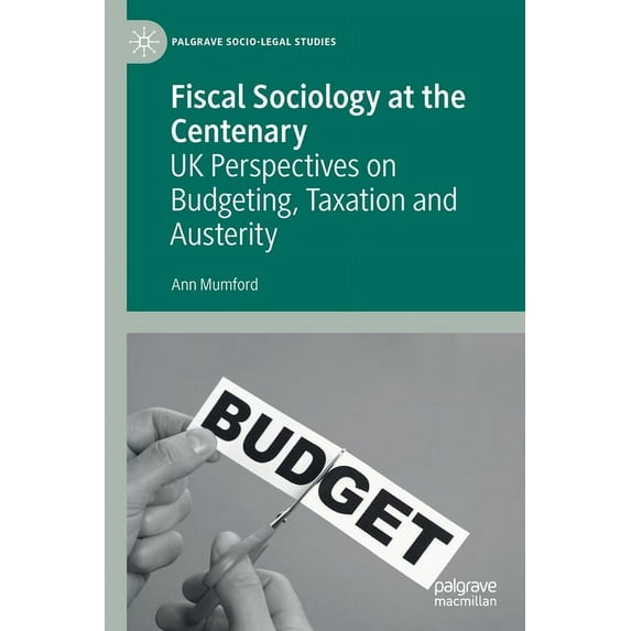 Palgrave Socio-Legal Studies Fiscal Sociology at the Centenary: UK Perspectives on Budgeting, Taxation and Austerity, (Paperback)