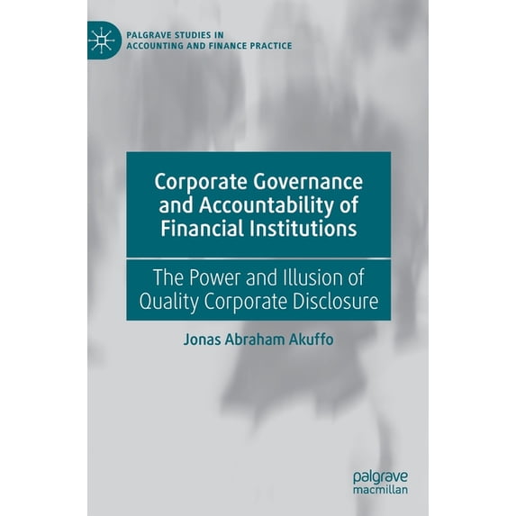 Palgrave Studies in Accounting and Finan Corporate Governance and Accountability of Financial Institutions: The Power and Illusion of Quality Corporate Disclosur, (Hardcover)