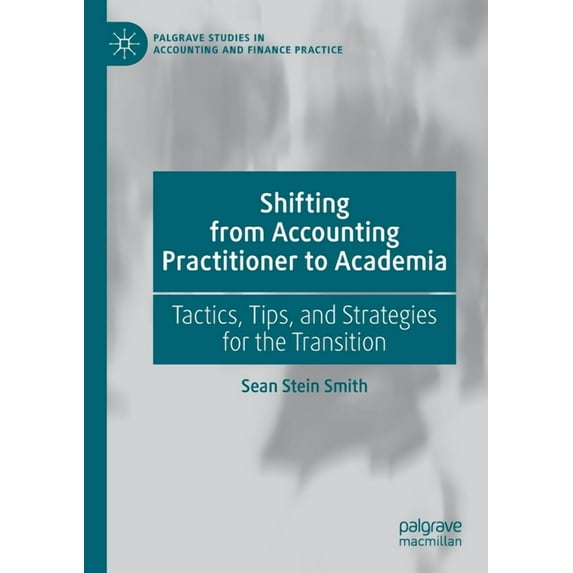 Palgrave Studies in Accounting and Finan Shifting from Accounting Practitioner to Academia: Tactics, Tips, and Strategies for the Transition, (Paperback)