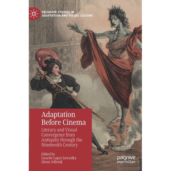 Palgrave Studies in Adaptation and Visua Adaptation Before Cinema: Literary and Visual Convergence from Antiquity Through the Nineteenth Century, (Hardcover)