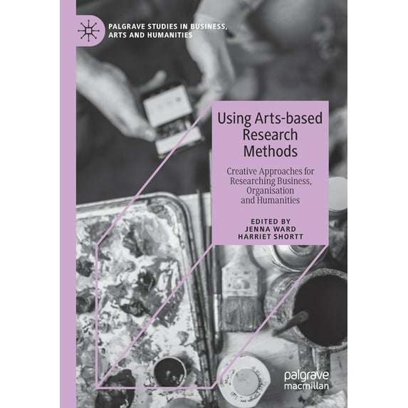Palgrave Studies in Business, Arts and H Using Arts-Based Research Methods: Creative Approaches for Researching Business, Organisation and Humanities, (Paperback)