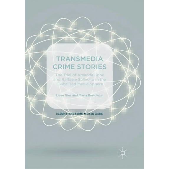 Palgrave Studies in Crime, Media and Cul Transmedia Crime Stories: The Trial of Amanda Knox and Raffaele Sollecito in the Globalised Media Sphere, (Paperback)