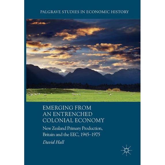 Palgrave Studies in Economic History Emerging from an Entrenched Colonial Economy: New Zealand Primary Production, Britain and the Eec, 1945 - 1975, (Paperback)