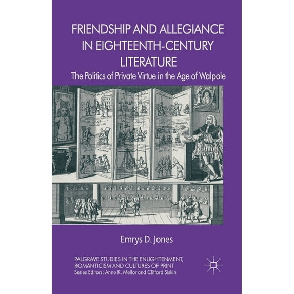 Palgrave Studies in the Enlightenment, R Friendship and Allegiance in Eighteenth-Century Literature: The Politics of Private Virtue in the Age of Walpole, (Paperback)