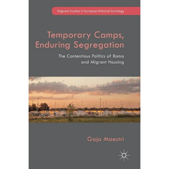 Palgrave Studies in European Political S Temporary Camps, Enduring Segregation: The Contentious Politics of Roma and Migrant Housing, (Hardcover)