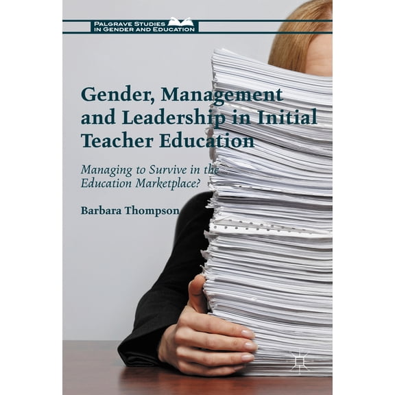 Palgrave Studies in Gender and Education Gender, Management and Leadership in Initial Teacher Education: Managing to Survive in the Education Marketplace?, (Hardcover)