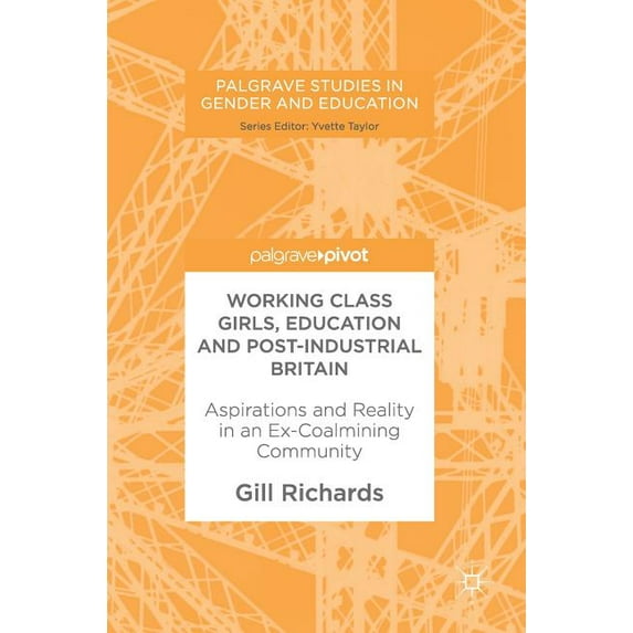 Palgrave Studies in Gender and Education Working Class Girls, Education and Post-Industrial Britain: Aspirations and Reality in an Ex-Coalmining Community, (Hardcover)