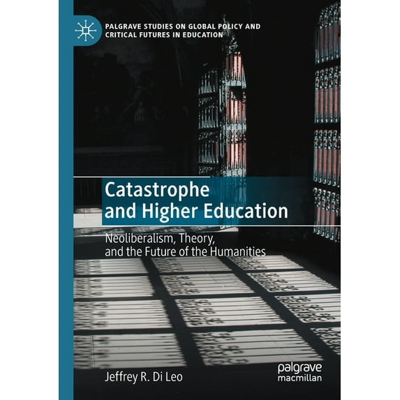 Palgrave Studies on Global Policy and Cr Catastrophe and Higher Education: Neoliberalism, Theory, and the Future of the Humanities, (Paperback)