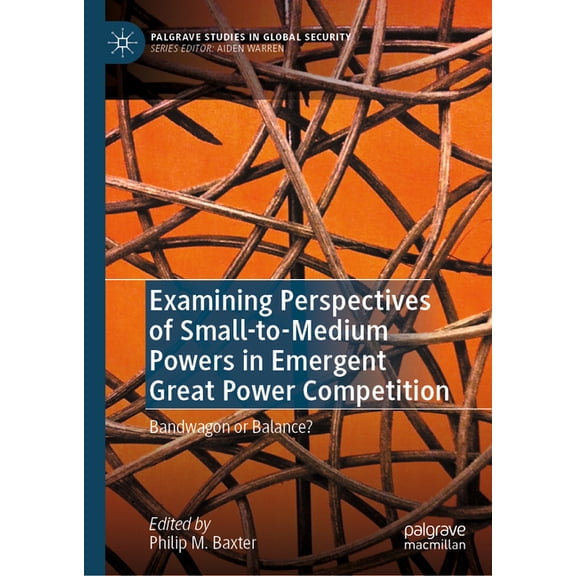 Palgrave Studies in Global Security Examining Perspectives of Small-To-Medium Powers in Emergent Great Power Competition: Bandwagon or Balance?, (Hardcover)