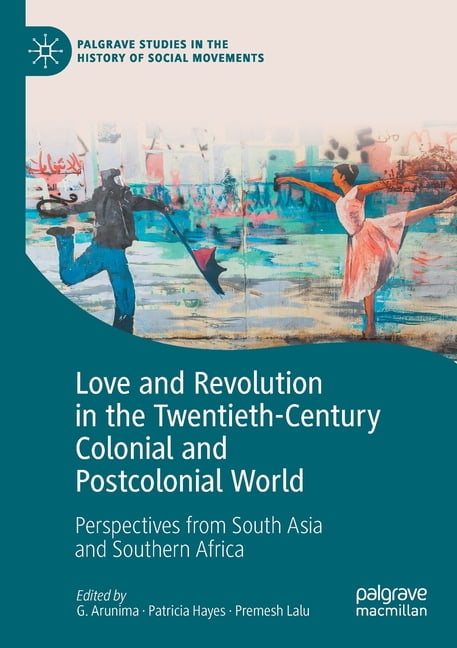Palgrave Studies in the History of Socia Love and Revolution in the Twentieth-Century Colonial and Postcolonial World: Perspectives from South Asia and Southern , (Paperback)