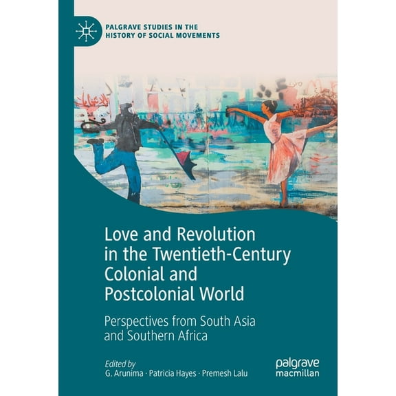 Palgrave Studies in the History of Socia Love and Revolution in the Twentieth-Century Colonial and Postcolonial World: Perspectives from South Asia and Southern , (Paperback)