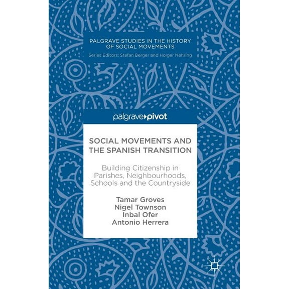 Palgrave Studies in the History of Socia Social Movements and the Spanish Transition: Building Citizenship in Parishes, Neighbourhoods, Schools and the Countrysi, (Hardcover)