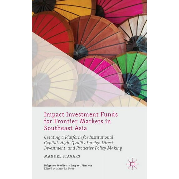 Palgrave Studies in Impact Finance Impact Investment Funds for Frontier Markets in Southeast Asia: Creating a Platform for Institutional Capital, High-Qual, (Hardcover)