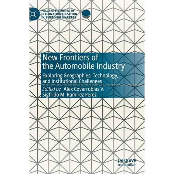 Palgrave Studies of Internationalization New Frontiers of the Automobile Industry: Exploring Geographies, Technology, and Institutional Challenges, (Hardcover)