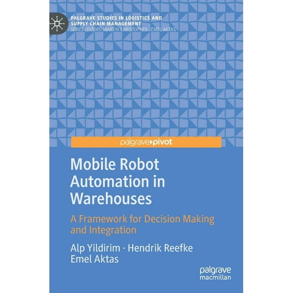 Palgrave Studies in Logistics and Supply Mobile Robot Automation in Warehouses: A Framework for Decision Making and Integration, (Hardcover)
