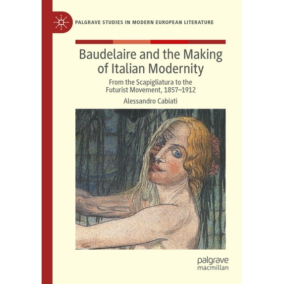 Palgrave Studies in Modern European Lite Baudelaire and the Making of Italian Modernity: From the Scapigliatura to the Futurist Movement, 1857-1912, (Paperback)