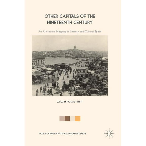 Palgrave Studies in Modern European Lite Other Capitals of the Nineteenth Century: An Alternative Mapping of Literary and Cultural Space, (Hardcover)