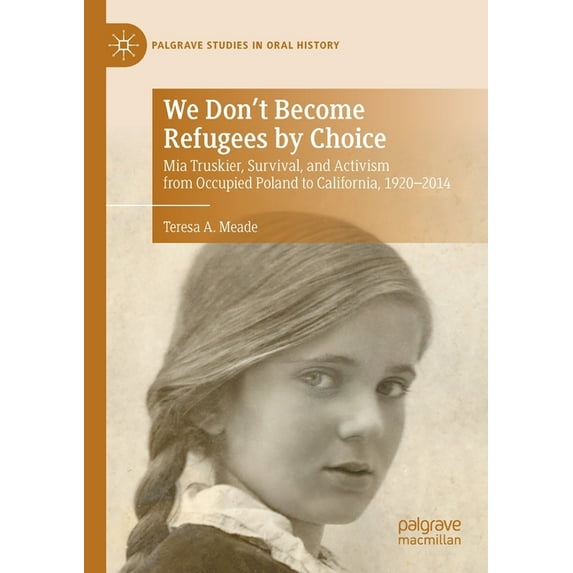Palgrave Studies in Oral History We Don't Become Refugees by Choice: MIA Truskier, Survival, and Activism from Occupied Poland to California, 1920-2014, (Paperback)