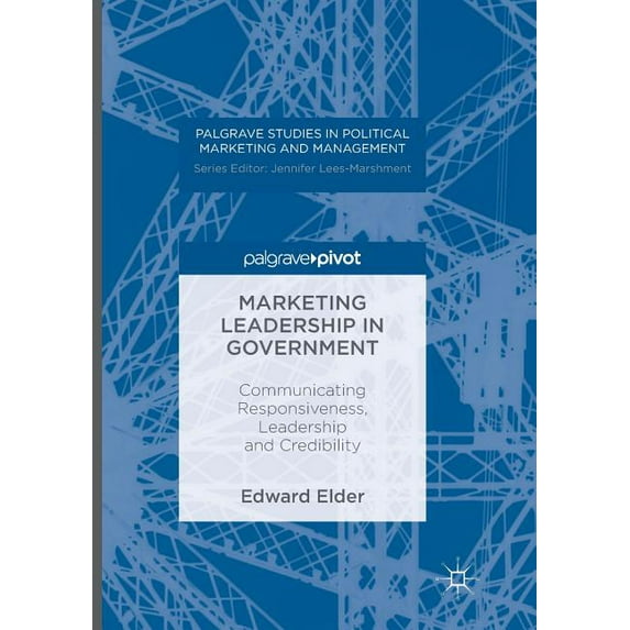 Palgrave Studies in Political Marketing Marketing Leadership in Government: Communicating Responsiveness, Leadership and Credibility, (Paperback)