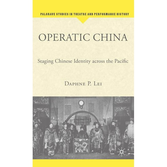 Palgrave Studies in Theatre and Performa Operatic China Operatic China: Staging Chinese Identity Across the Pacific Staging Chinese Identity Across the Pacific, (Hardcover)