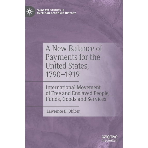 Palgrave Studies in American Economic Hi A New Balance of Payments for the United States, 1790-1919: International Movement of Free and Enslaved People, Funds, G, (Hardcover)