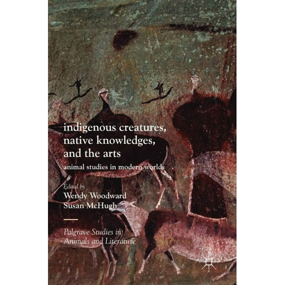 Palgrave Studies in Animals and Literatu Indigenous Creatures, Native Knowledges, and the Arts: Animal Studies in Modern Worlds, (Hardcover)