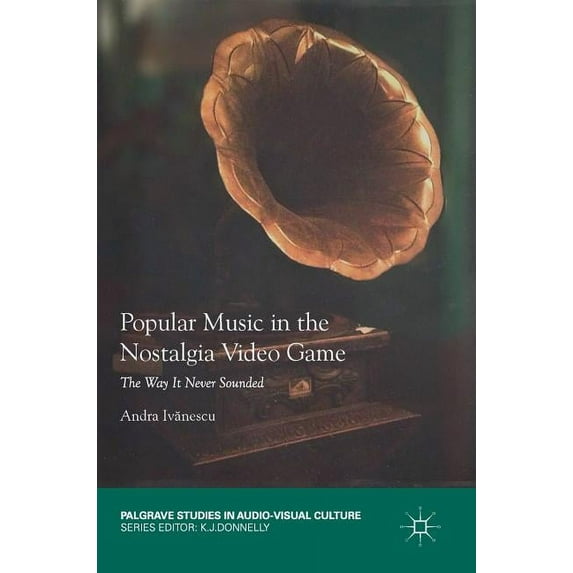 Palgrave Studies in Audio-Visual Culture Popular Music in the Nostalgia Video Game: The Way It Never Sounded, (Hardcover)