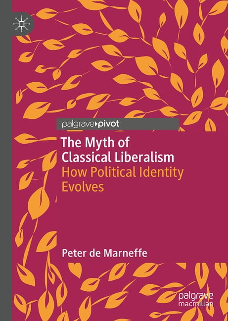 Palgrave Studies in Classical Liberalism The Myth of Classical Liberalism: How Political Identity Evolves, (Hardcover)