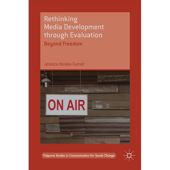 Palgrave Studies in Communication for So Rethinking Media Development Through Evaluation: Beyond Freedom, (Hardcover)