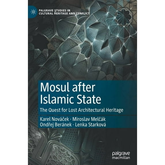 Palgrave Studies in Cultural Heritage an Mosul After Islamic State: The Quest for Lost Architectural Heritage, (Hardcover)