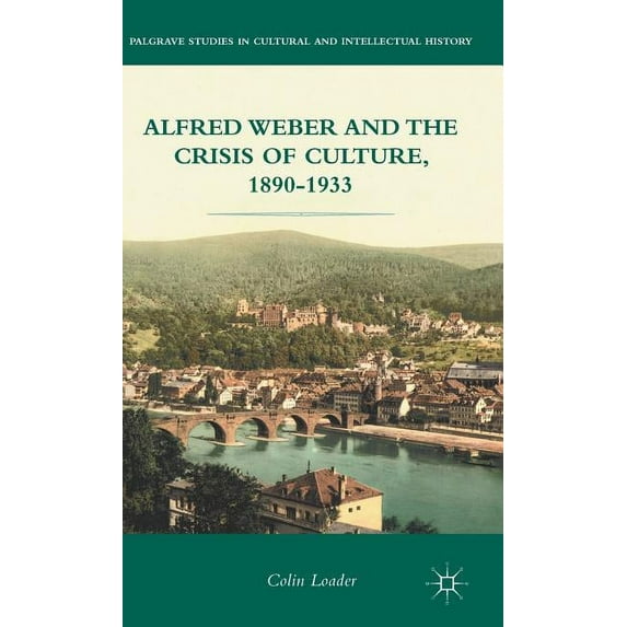 Palgrave Studies in Cultural and Intelle Alfred Weber and the Crisis of Culture, 1890-1933, (Hardcover)