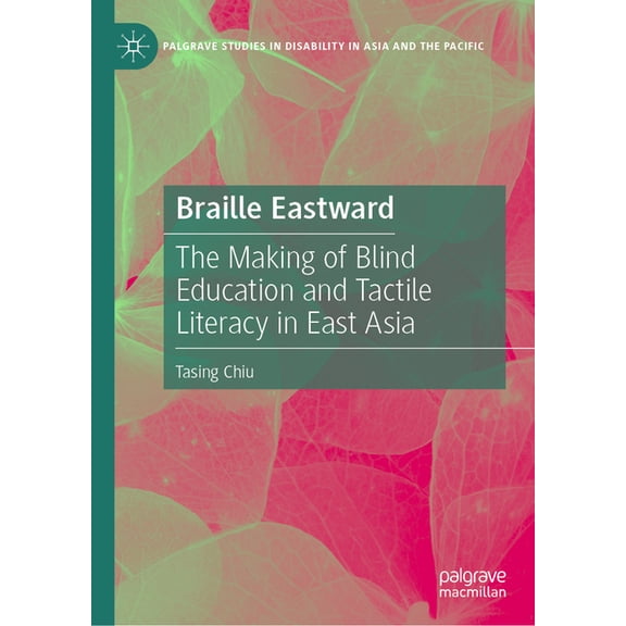 Palgrave Studies in Disability in Asia a Braille Eastward: The Making of Blind Education and Tactile Literacy in East Asia, (Hardcover)