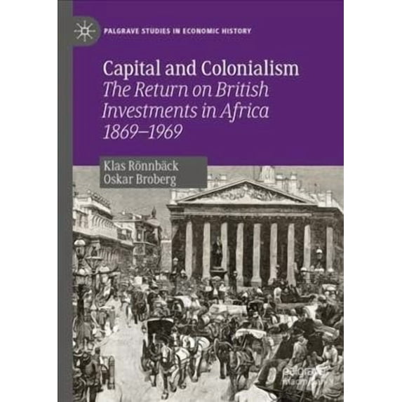 Palgrave Studies in Economic History Capital and Colonialism: The Return on British Investments in Africa 1869-1969, (Hardcover)