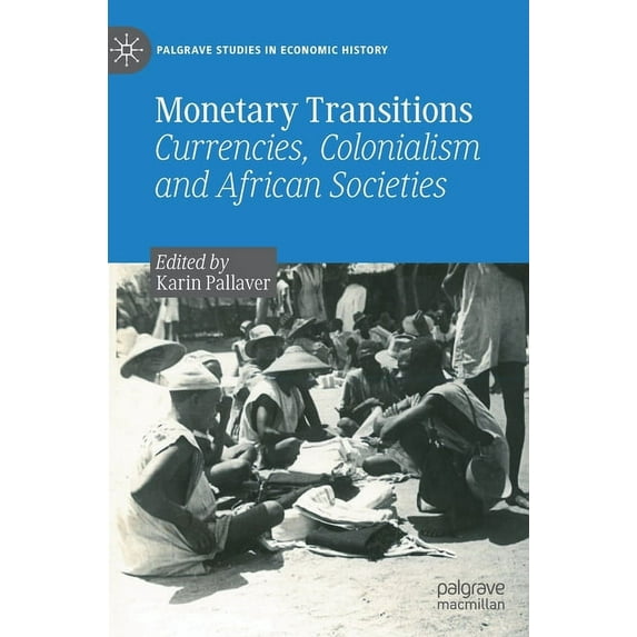 Palgrave Studies in Economic History Monetary Transitions: Currencies, Colonialism and African Societies, (Hardcover)