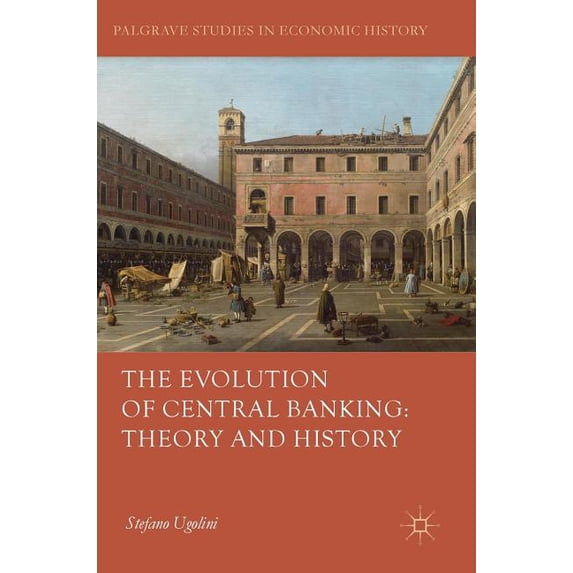 Palgrave Studies in Economic History The Evolution of Central Banking: Theory and History, (Hardcover)