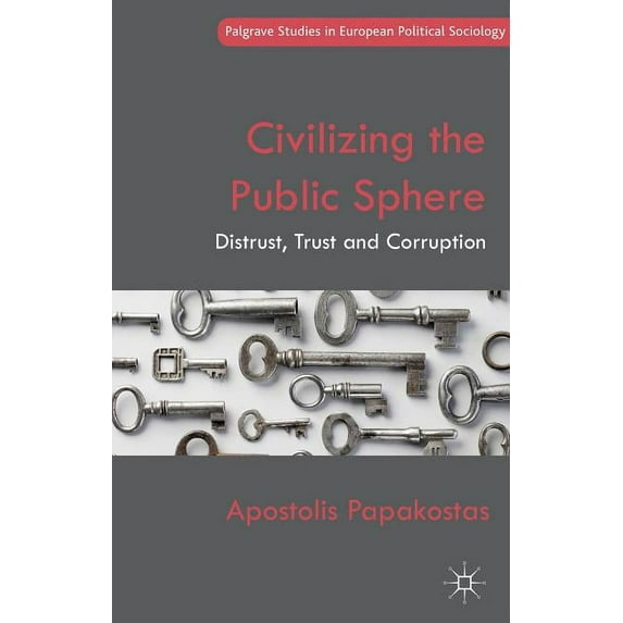 Palgrave Studies in European Political S Civilizing the Public Sphere: Distrust, Trust and Corruption, (Hardcover)