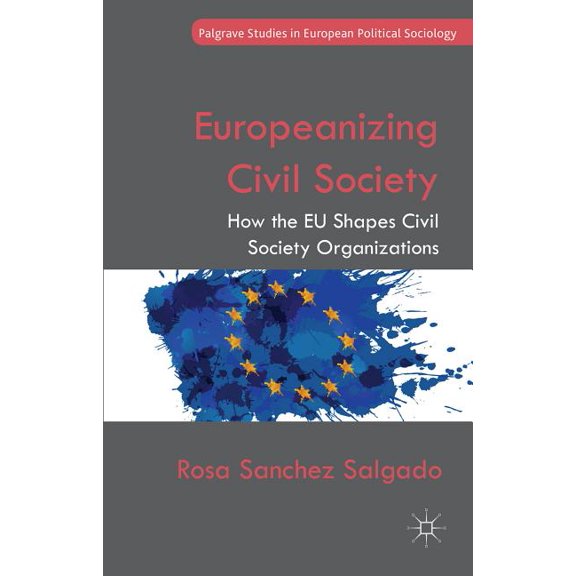 Palgrave Studies in European Political S Europeanizing Civil Society: How the EU Shapes Civil Society Organizations, (Hardcover)