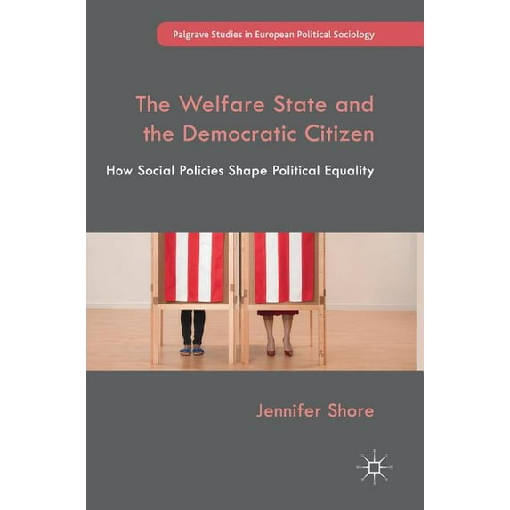 Palgrave Studies in European Political S The Welfare State and the Democratic Citizen: How Social Policies Shape Political Equality, (Hardcover)