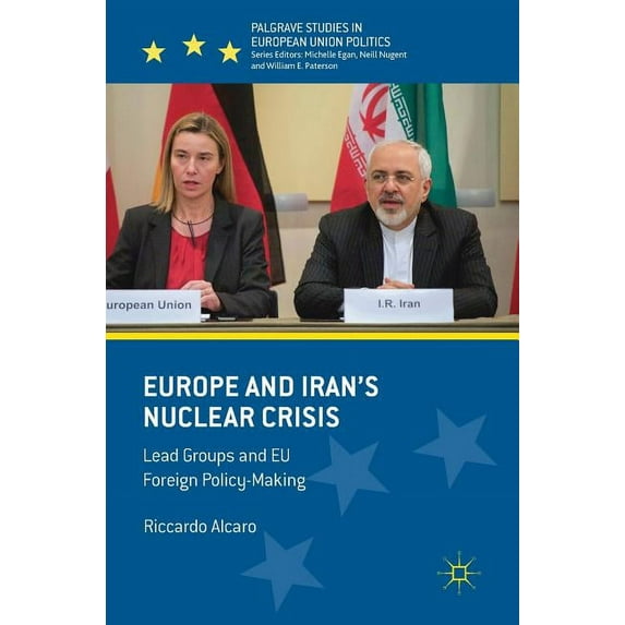 Palgrave Studies in European Union Polit Europe and Iran's Nuclear Crisis: Lead Groups and EU Foreign Policy-Making, (Hardcover)