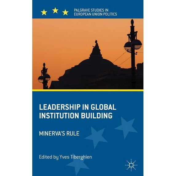 Palgrave Studies in European Union Polit Leadership in Global Institution Building: Minerva's Rule, (Hardcover)