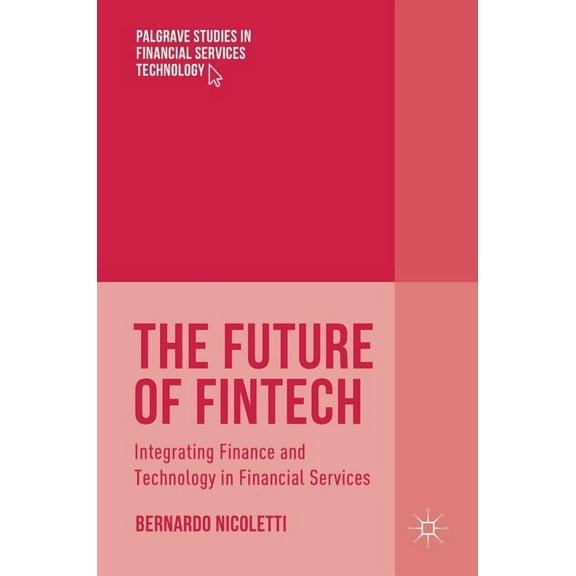 Palgrave Studies in Financial Services T The Future of Fintech: Integrating Finance and Technology in Financial Services, (Hardcover)
