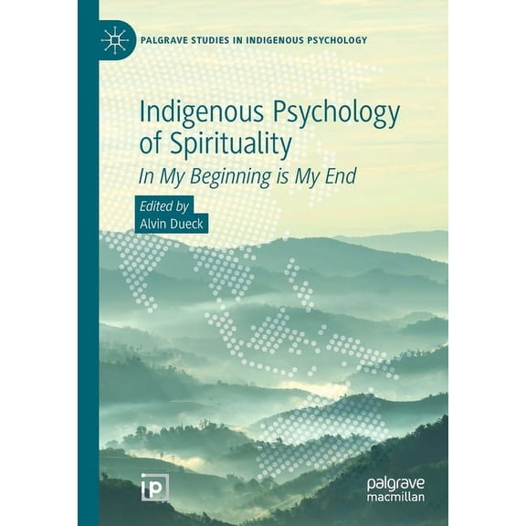 Palgrave Studies in Indigenous Psycholog Indigenous Psychology of Spirituality: In My Beginning Is My End, (Paperback)