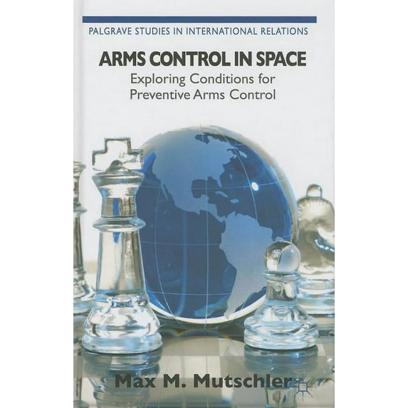 Palgrave Studies in International Relati Arms Control in Space: Exploring Conditions for Preventive Arms Control, (Hardcover)