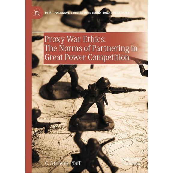 Palgrave Studies in International Relati Proxy War Ethics: The Norms of Partnering in Great Power Competition, (Hardcover)