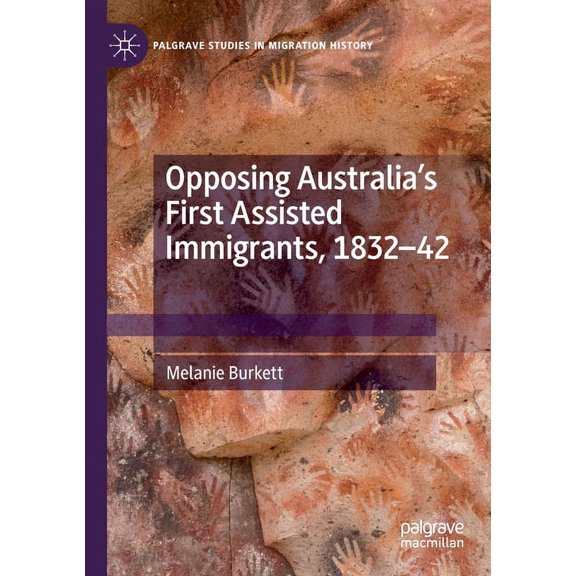 Palgrave Studies in Migration History Opposing Australia's First Assisted Immigrants, 1832-42, (Paperback)