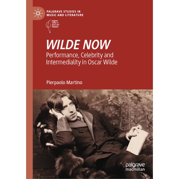 Palgrave Studies in Music and Literature Wilde Now: Performance, Celebrity and Intermediality in Oscar Wilde, (Hardcover)