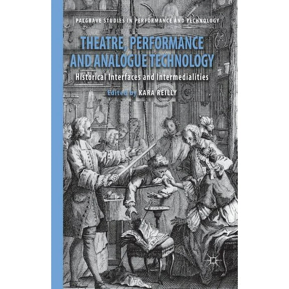 Palgrave Studies in Performance and Tech Theatre, Performance and Analogue Technology: Historical Interfaces and Intermedialities, (Paperback)